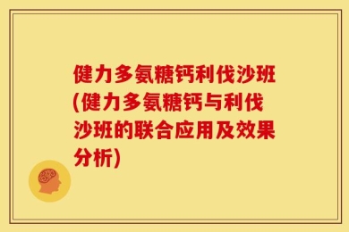 健力多氨糖钙利伐沙班(健力多氨糖钙与利伐沙班的联合应用及效果分析)