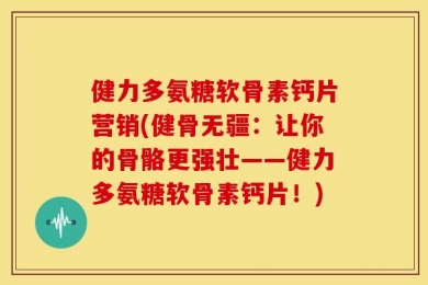 健力多氨糖软骨素钙片营销(健骨无疆：让你的骨骼更强壮——健力多氨糖软骨素钙片！)