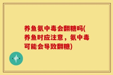 养鱼氨中毒会翻糖吗(养鱼时应注意，氨中毒可能会导致翻糖)
