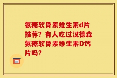氨糖软骨素维生素d片推荐？有人吃过汉德森氨糖软骨素维生素D钙片吗？