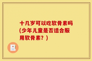 十几岁可以吃软骨素吗(少年儿童是否适合服用软骨素？)