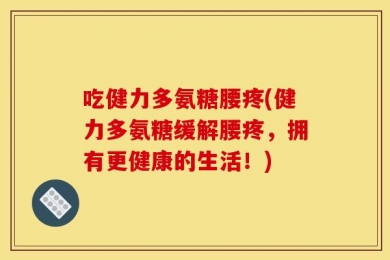 吃健力多氨糖腰疼(健力多氨糖缓解腰疼，拥有更健康的生活！)