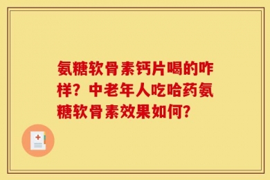 氨糖软骨素钙片喝的咋样？中老年人吃哈药氨糖软骨素效果如何？