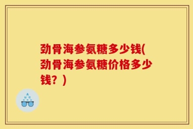 劲骨海参氨糖多少钱(劲骨海参氨糖价格多少钱？)