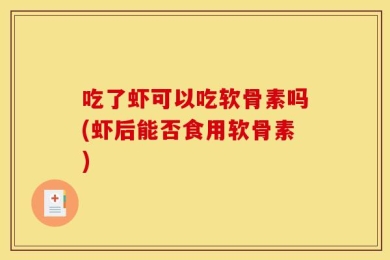 吃了虾可以吃软骨素吗(虾后能否食用软骨素)