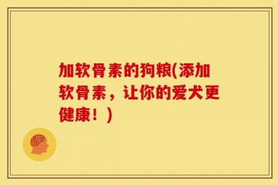 加软骨素的狗粮(添加软骨素，让你的爱犬更健康！)