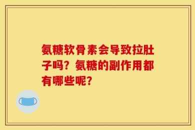 氨糖软骨素会导致拉肚子吗？氨糖的副作用都有哪些呢？