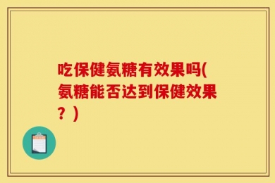 吃保健氨糖有效果吗(氨糖能否达到保健效果？)