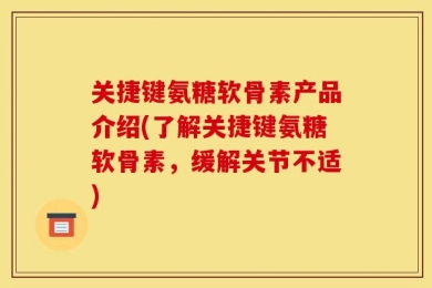 关捷键氨糖软骨素产品介绍(了解关捷键氨糖软骨素，缓解关节不适)