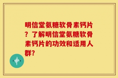 明信堂氨糖软骨素钙片？了解明信堂氨糖软骨素钙片的功效和适用人群？