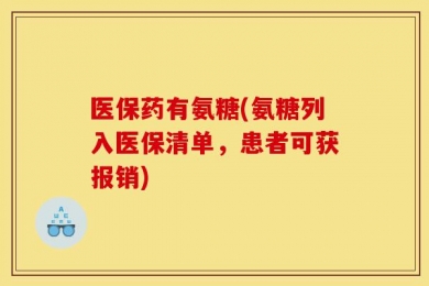 医保药有氨糖(氨糖列入医保清单，患者可获报销)