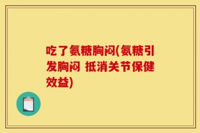 吃了氨糖胸闷(氨糖引发胸闷 抵消关节保健效益)