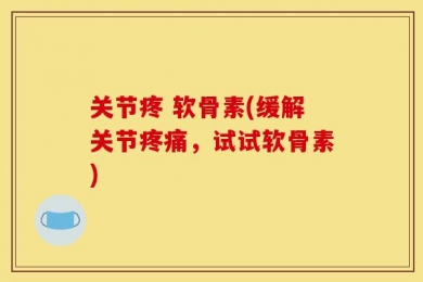 关节疼 软骨素(缓解关节疼痛，试试软骨素)