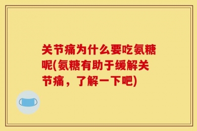 关节痛为什么要吃氨糖呢(氨糖有助于缓解关节痛，了解一下吧)