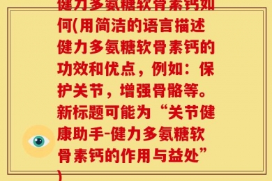 健力多氨糖软骨素钙如何(用简洁的语言描述健力多氨糖软骨素钙的功效和优点，例如：保护关节，增强骨骼等。新标题可能为“关节健康助手-健力多氨糖软骨素钙的作用与益处”)