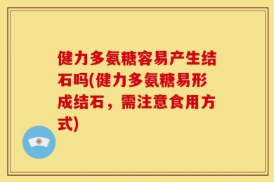 健力多氨糖容易产生结石吗(健力多氨糖易形成结石，需注意食用方式)