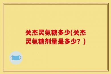 关杰灵氨糖多少(关杰灵氨糖剂量是多少？)