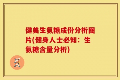 健美生氨糖成份分析图片(健身人士必知：生氨糖含量分析)