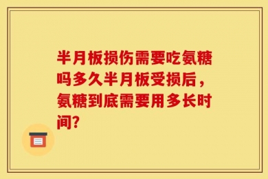 半月板损伤需要吃氨糖吗多久半月板受损后，氨糖到底需要用多长时间？