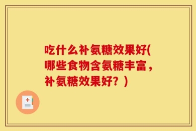 吃什么补氨糖效果好(哪些食物含氨糖丰富，补氨糖效果好？)