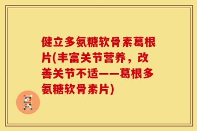 健立多氨糖软骨素葛根片(丰富关节营养，改善关节不适——葛根多氨糖软骨素片)