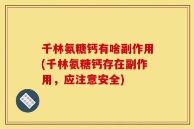 千林氨糖钙有啥副作用(千林氨糖钙存在副作用，应注意安全)
