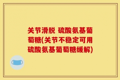 关节滑脱 硫酸氨基葡萄糖(关节不稳定可用硫酸氨基葡萄糖缓解)