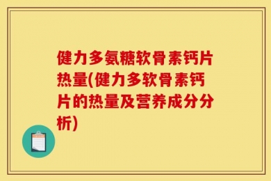 健力多氨糖软骨素钙片热量(健力多软骨素钙片的热量及营养成分分析)