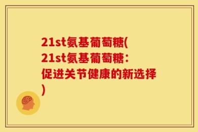 21st氨基葡萄糖(21st氨基葡萄糖：促进关节健康的新选择)