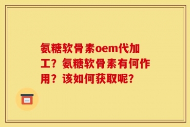 氨糖软骨素oem代加工？氨糖软骨素有何作用？该如何获取呢？