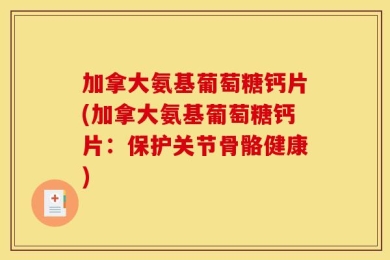 加拿大氨基葡萄糖钙片(加拿大氨基葡萄糖钙片：保护关节骨骼健康)