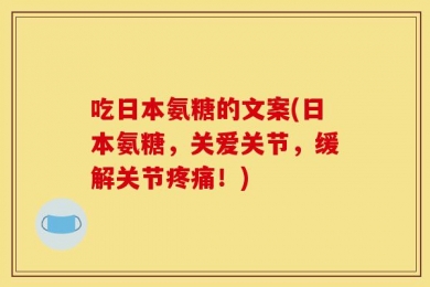 吃日本氨糖的文案(日本氨糖，关爱关节，缓解关节疼痛！)