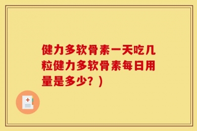 健力多软骨素一天吃几粒健力多软骨素每日用量是多少？)