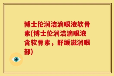 博士伦润洁滴眼液软骨素(博士伦润洁滴眼液含软骨素，舒缓滋润眼部)