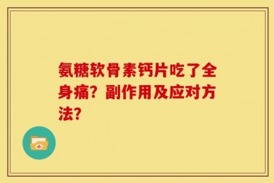 氨糖软骨素钙片吃了全身痛？副作用及应对方法？