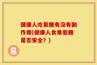 健康人吃氨糖有没有副作用(健康人食用氨糖是否安全？)