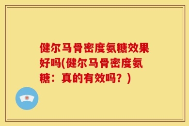 健尔马骨密度氨糖效果好吗(健尔马骨密度氨糖：真的有效吗？)
