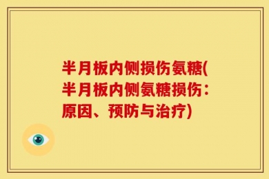 半月板内侧损伤氨糖(半月板内侧氨糖损伤：原因、预防与治疗)