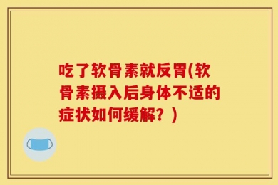 吃了软骨素就反胃(软骨素摄入后身体不适的症状如何缓解？)