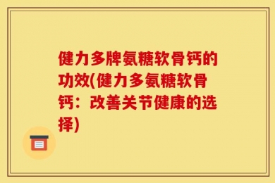 健力多牌氨糖软骨钙的功效(健力多氨糖软骨钙：改善关节健康的选择)