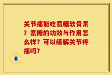 关节痛能吃氨糖软骨素？氨糖的功效与作用怎么样？可以缓解关节疼痛吗？