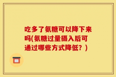 吃多了氨糖可以降下来吗(氨糖过量摄入后可通过哪些方式降低？)