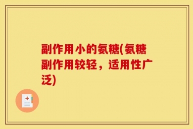 副作用小的氨糖(氨糖副作用较轻，适用性广泛)