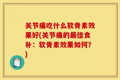 关节痛吃什么软骨素效果好(关节痛的最佳食补：软骨素效果如何？)