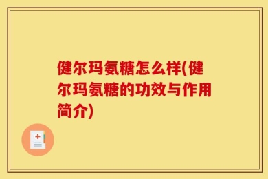 健尔玛氨糖怎么样(健尔玛氨糖的功效与作用简介)