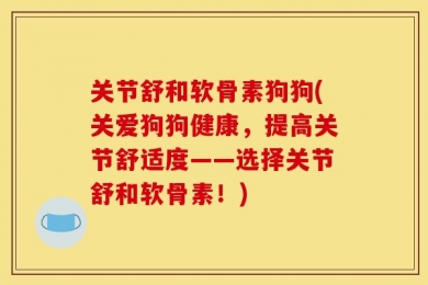 关节舒和软骨素狗狗(关爱狗狗健康，提高关节舒适度——选择关节舒和软骨素！)