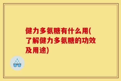 健力多氨糖有什么用(了解健力多氨糖的功效及用途)