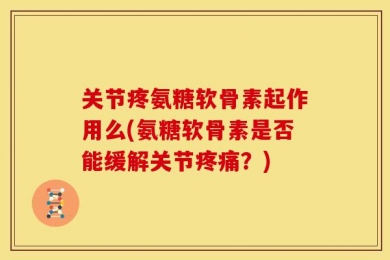 关节疼氨糖软骨素起作用么(氨糖软骨素是否能缓解关节疼痛？)