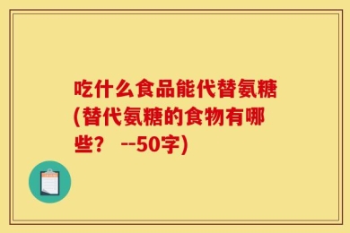 吃什么食品能代替氨糖(替代氨糖的食物有哪些？ --50字)