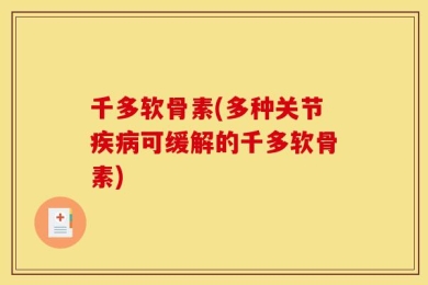 千多软骨素(多种关节疾病可缓解的千多软骨素)
